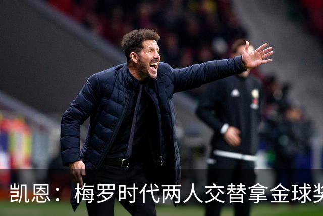 凯恩：梅罗时代两人交替拿金球奖，上赛季有他们那样的数据很欣慰