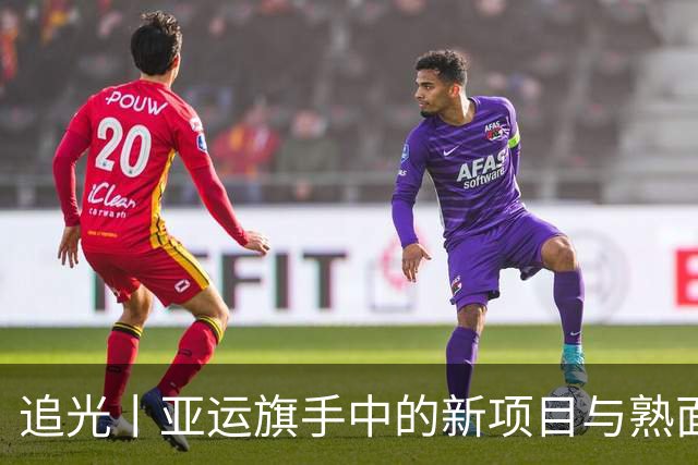 追光丨亚运旗手中的新项目与熟面孔